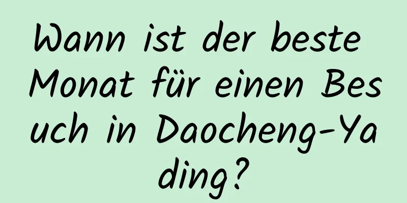 Wann ist der beste Monat für einen Besuch in Daocheng-Yading?