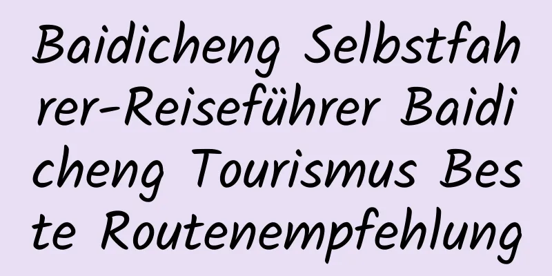 Baidicheng Selbstfahrer-Reiseführer Baidicheng Tourismus Beste Routenempfehlung