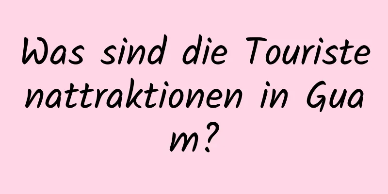 Was sind die Touristenattraktionen in Guam?