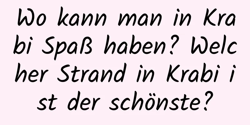 Wo kann man in Krabi Spaß haben? Welcher Strand in Krabi ist der schönste?
