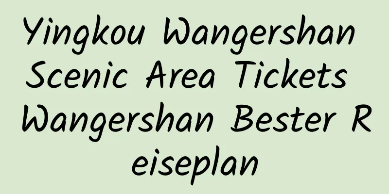 Yingkou Wangershan Scenic Area Tickets Wangershan Bester Reiseplan