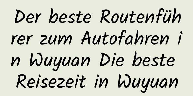 Der beste Routenführer zum Autofahren in Wuyuan Die beste Reisezeit in Wuyuan