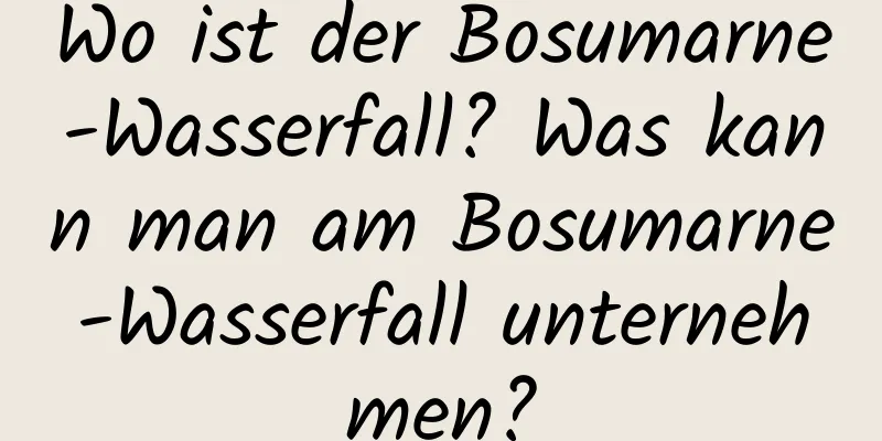 Wo ist der Bosumarne-Wasserfall? Was kann man am Bosumarne-Wasserfall unternehmen?