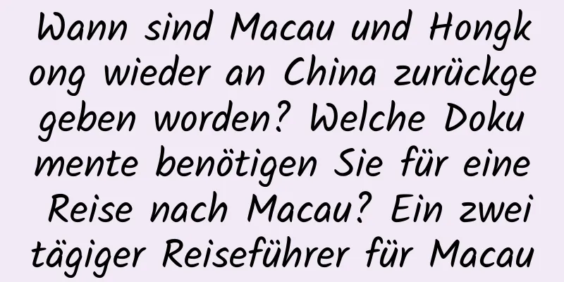 Wann sind Macau und Hongkong wieder an China zurückgegeben worden? Welche Dokumente benötigen Sie für eine Reise nach Macau? Ein zweitägiger Reiseführer für Macau