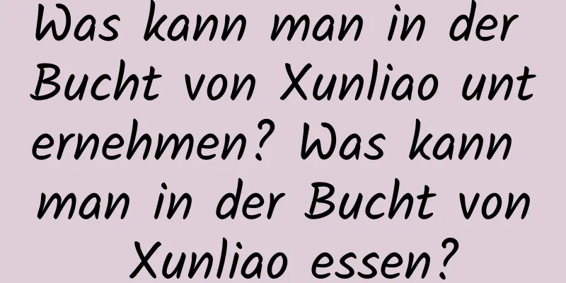 Was kann man in der Bucht von Xunliao unternehmen? Was kann man in der Bucht von Xunliao essen?