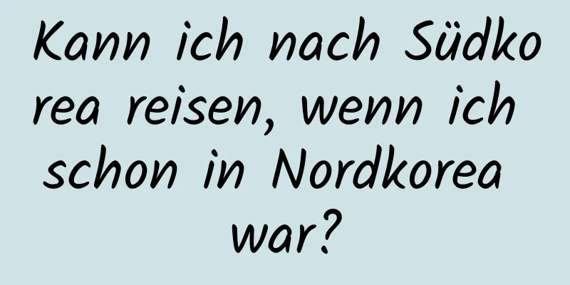 Kann ich nach Südkorea reisen, wenn ich schon in Nordkorea war?