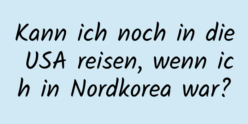 Kann ich noch in die USA reisen, wenn ich in Nordkorea war?