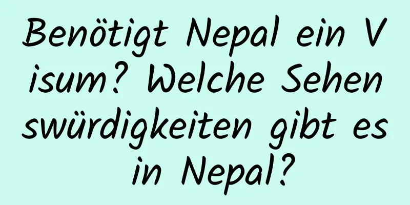 Benötigt Nepal ein Visum? Welche Sehenswürdigkeiten gibt es in Nepal?