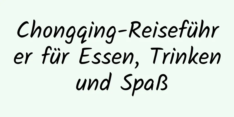 Chongqing-Reiseführer für Essen, Trinken und Spaß