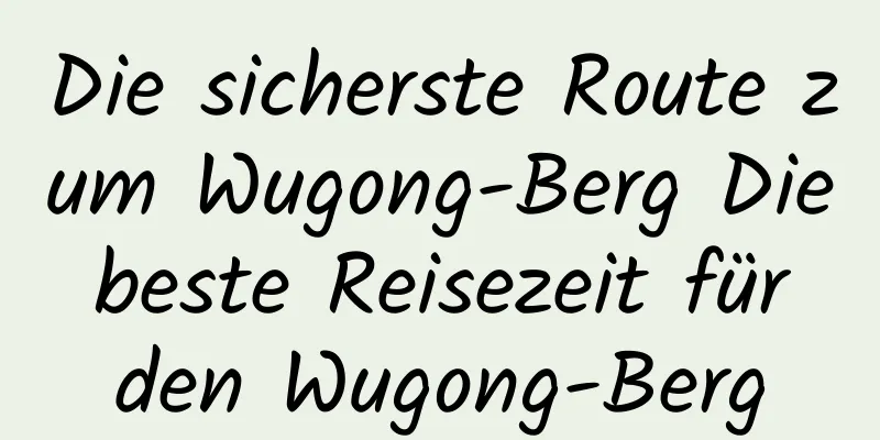 Die sicherste Route zum Wugong-Berg Die beste Reisezeit für den Wugong-Berg