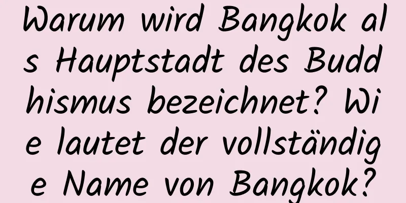 Warum wird Bangkok als Hauptstadt des Buddhismus bezeichnet? Wie lautet der vollständige Name von Bangkok?