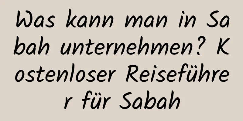 Was kann man in Sabah unternehmen? Kostenloser Reiseführer für Sabah