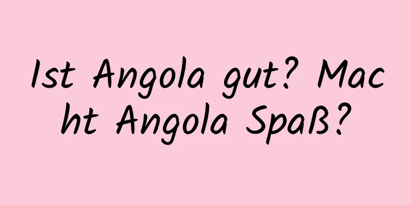 Ist Angola gut? Macht Angola Spaß?