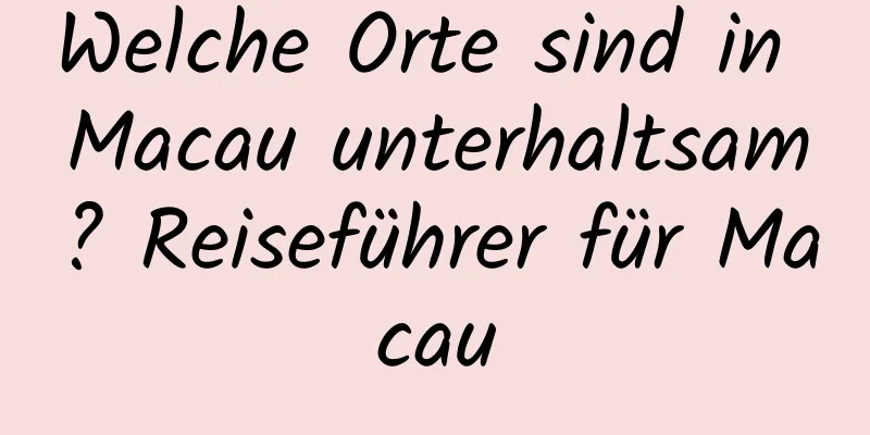 Welche Orte sind in Macau unterhaltsam? Reiseführer für Macau