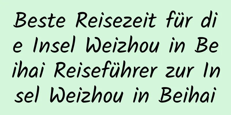 Beste Reisezeit für die Insel Weizhou in Beihai Reiseführer zur Insel Weizhou in Beihai