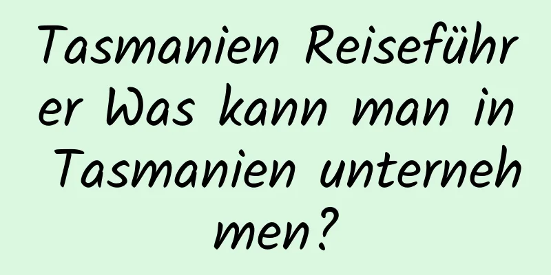 Tasmanien Reiseführer Was kann man in Tasmanien unternehmen?