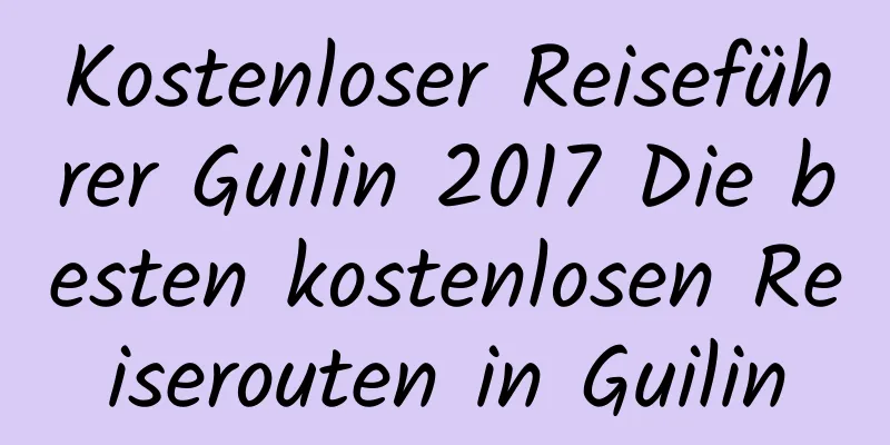 Kostenloser Reiseführer Guilin 2017 Die besten kostenlosen Reiserouten in Guilin