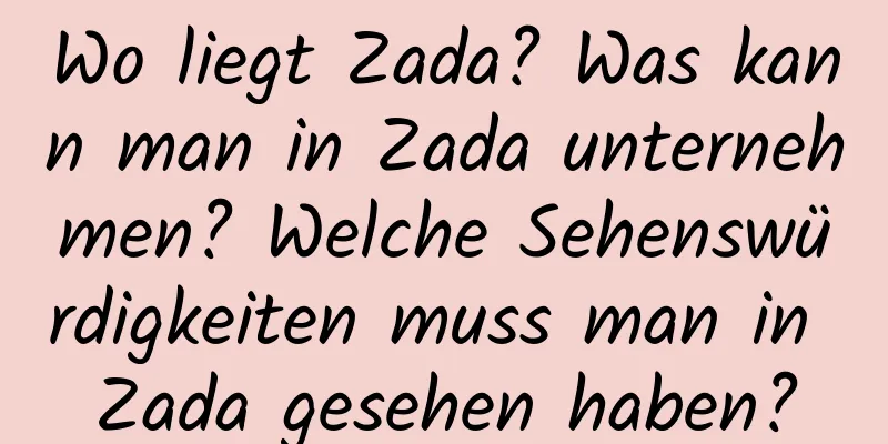 Wo liegt Zada? Was kann man in Zada ​​unternehmen? Welche Sehenswürdigkeiten muss man in Zada ​​gesehen haben?