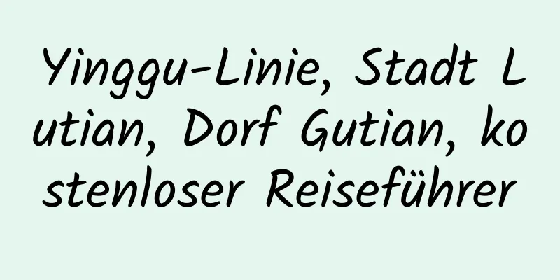 Yinggu-Linie, Stadt Lutian, Dorf Gutian, kostenloser Reiseführer