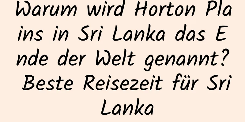 Warum wird Horton Plains in Sri Lanka das Ende der Welt genannt? Beste Reisezeit für Sri Lanka