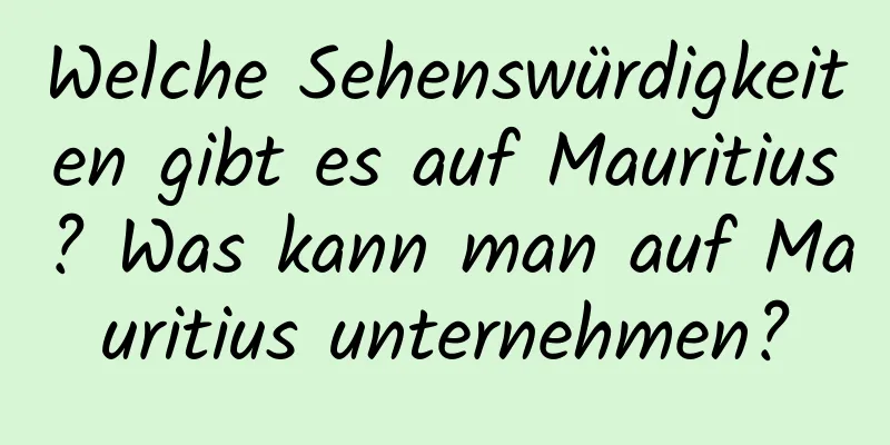 Welche Sehenswürdigkeiten gibt es auf Mauritius? Was kann man auf Mauritius unternehmen?