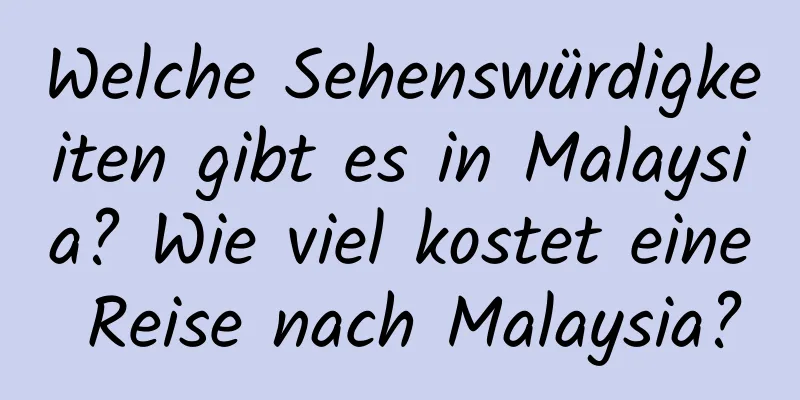 Welche Sehenswürdigkeiten gibt es in Malaysia? Wie viel kostet eine Reise nach Malaysia?