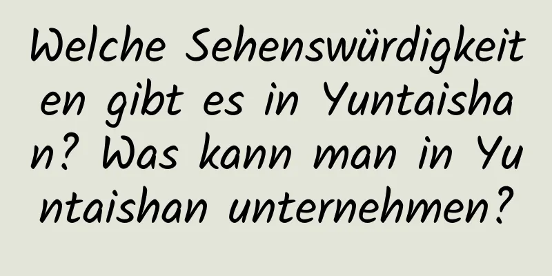 Welche Sehenswürdigkeiten gibt es in Yuntaishan? Was kann man in Yuntaishan unternehmen?