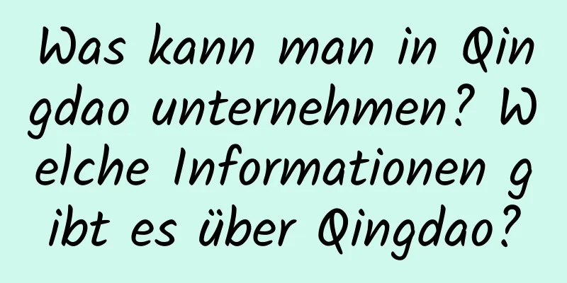 Was kann man in Qingdao unternehmen? Welche Informationen gibt es über Qingdao?