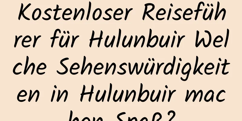 Kostenloser Reiseführer für Hulunbuir Welche Sehenswürdigkeiten in Hulunbuir machen Spaß?