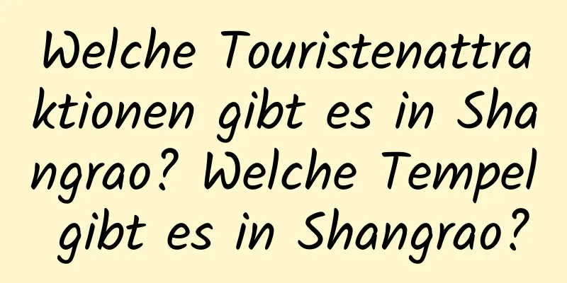 Welche Touristenattraktionen gibt es in Shangrao? Welche Tempel gibt es in Shangrao?