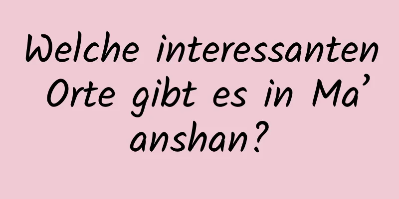 Welche interessanten Orte gibt es in Ma’anshan?