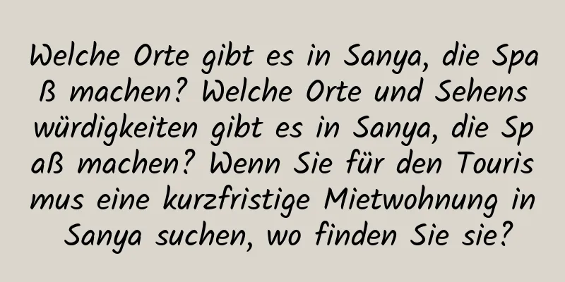 Welche Orte gibt es in Sanya, die Spaß machen? Welche Orte und Sehenswürdigkeiten gibt es in Sanya, die Spaß machen? Wenn Sie für den Tourismus eine kurzfristige Mietwohnung in Sanya suchen, wo finden Sie sie?