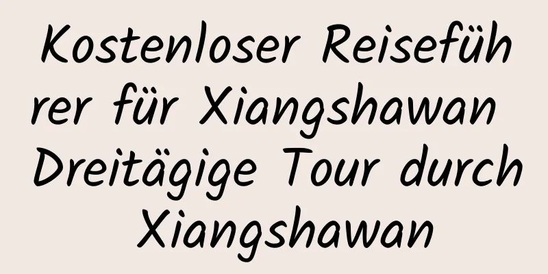 Kostenloser Reiseführer für Xiangshawan Dreitägige Tour durch Xiangshawan