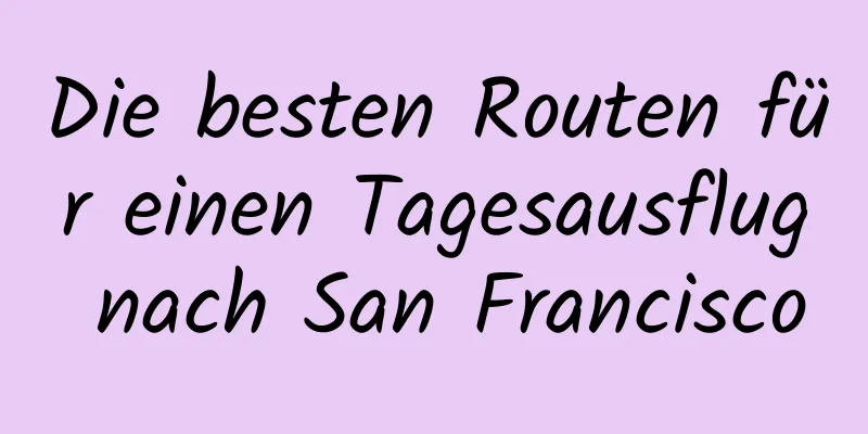 Die besten Routen für einen Tagesausflug nach San Francisco