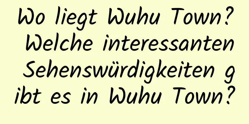 Wo liegt Wuhu Town? Welche interessanten Sehenswürdigkeiten gibt es in Wuhu Town?