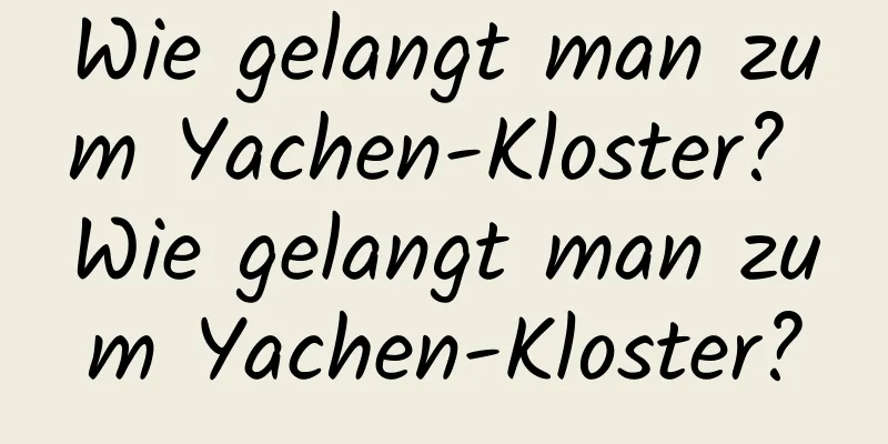 Wie gelangt man zum Yachen-Kloster? Wie gelangt man zum Yachen-Kloster?