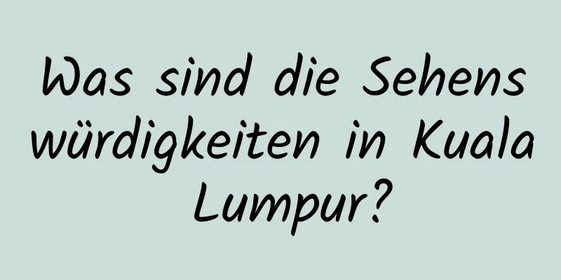 Was sind die Sehenswürdigkeiten in Kuala Lumpur?