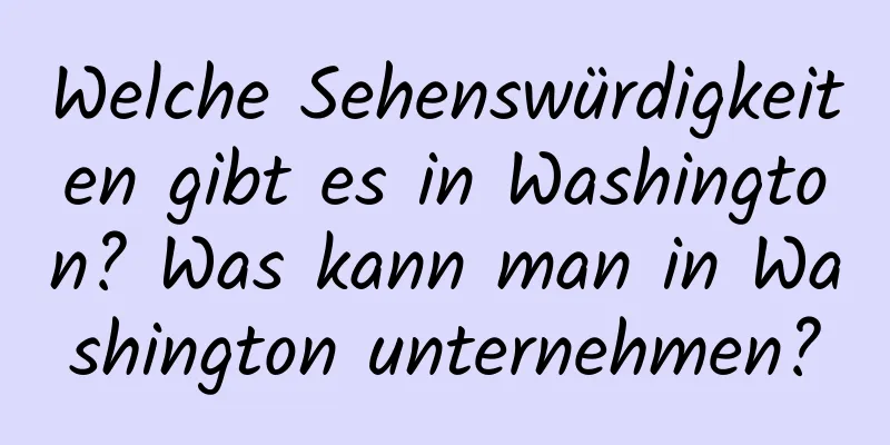 Welche Sehenswürdigkeiten gibt es in Washington? Was kann man in Washington unternehmen?