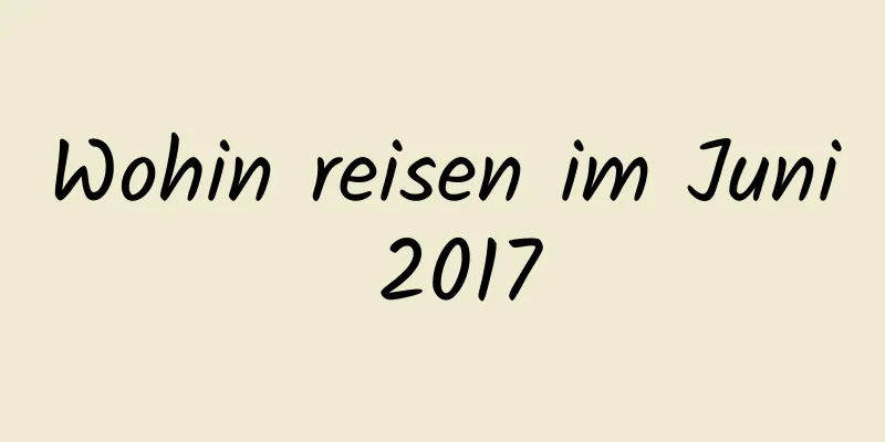 Wohin reisen im Juni 2017