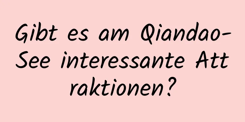 Gibt es am Qiandao-See interessante Attraktionen?