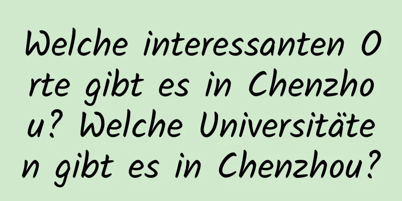 Welche interessanten Orte gibt es in Chenzhou? Welche Universitäten gibt es in Chenzhou?