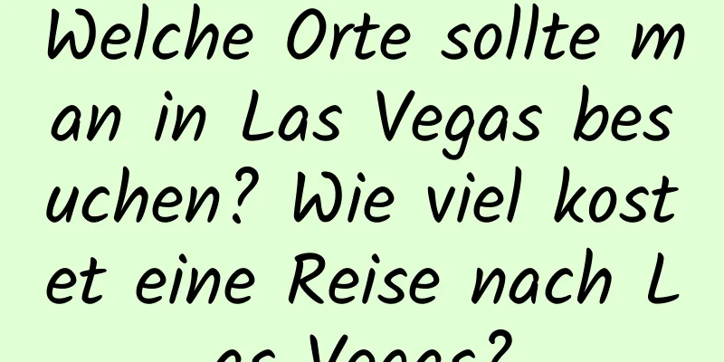 Welche Orte sollte man in Las Vegas besuchen? Wie viel kostet eine Reise nach Las Vegas?