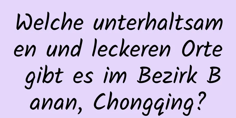 Welche unterhaltsamen und leckeren Orte gibt es im Bezirk Banan, Chongqing?