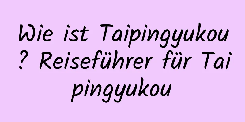 Wie ist Taipingyukou? Reiseführer für Taipingyukou