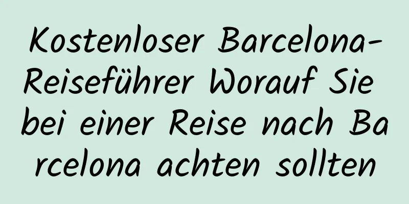 Kostenloser Barcelona-Reiseführer Worauf Sie bei einer Reise nach Barcelona achten sollten