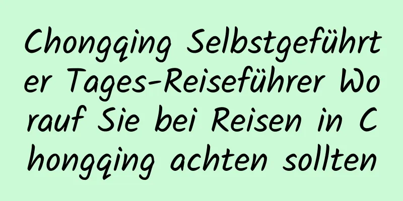 Chongqing Selbstgeführter Tages-Reiseführer Worauf Sie bei Reisen in Chongqing achten sollten