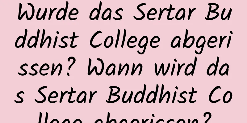 Wurde das Sertar Buddhist College abgerissen? Wann wird das Sertar Buddhist College abgerissen?