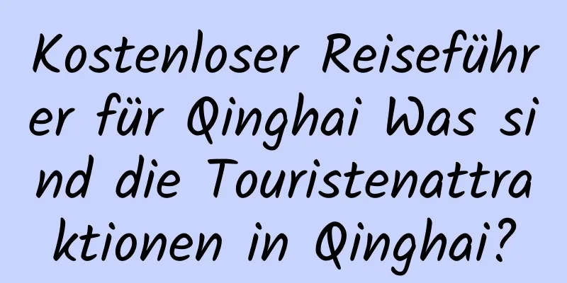 Kostenloser Reiseführer für Qinghai Was sind die Touristenattraktionen in Qinghai?