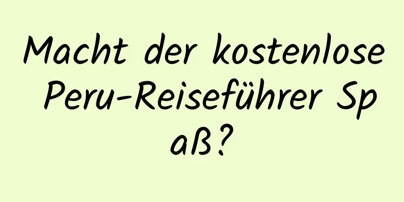 Macht der kostenlose Peru-Reiseführer Spaß?