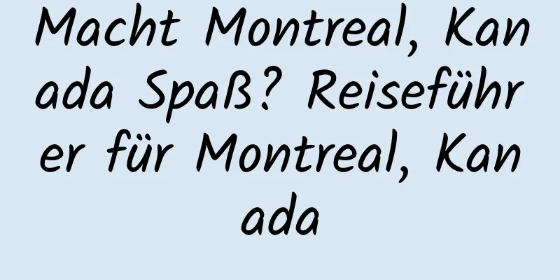 Macht Montreal, Kanada Spaß? Reiseführer für Montreal, Kanada